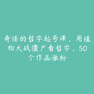 奇怪的哲学起号课，用植物大战僵尸看哲学，50个作品涨粉-51自学联盟