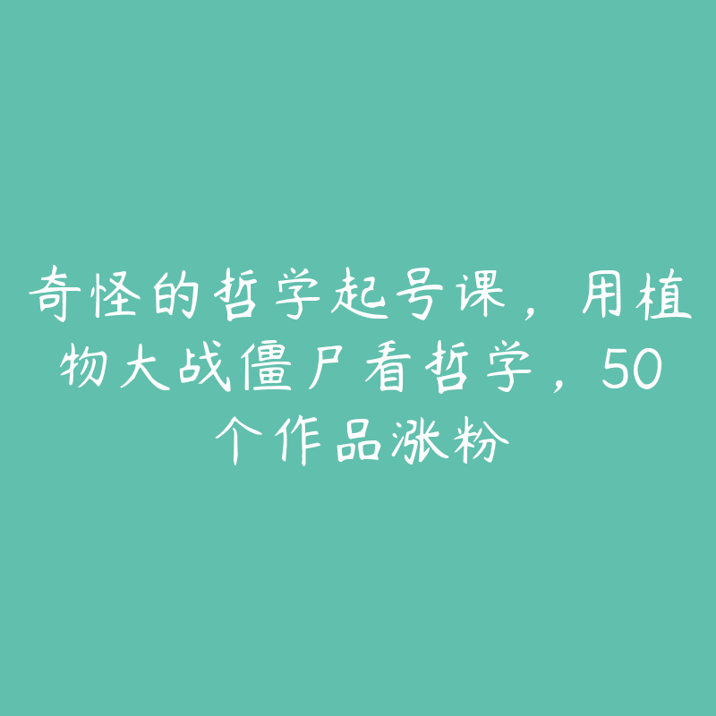 奇怪的哲学起号课，用植物大战僵尸看哲学，50个作品涨粉-51自学联盟