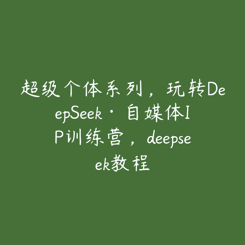 超级个体系列，玩转DeepSeek·自媒体IP训练营，deepseek教程-51自学联盟