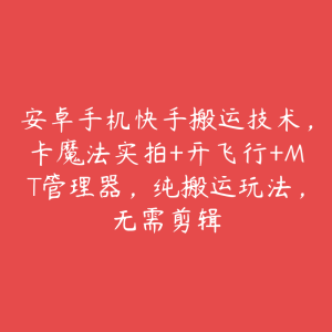 安卓手机快手搬运技术，卡魔法实拍+开飞行+MT管理器，纯搬运玩法，无需剪辑-51自学联盟