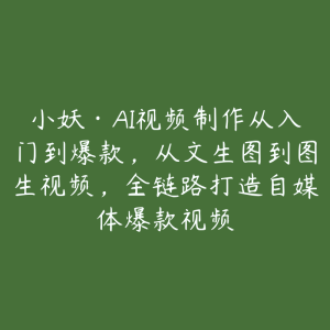 小妖·AI视频制作从入门到爆款，从文生图到图生视频，全链路打造自媒体爆款视频-51自学联盟