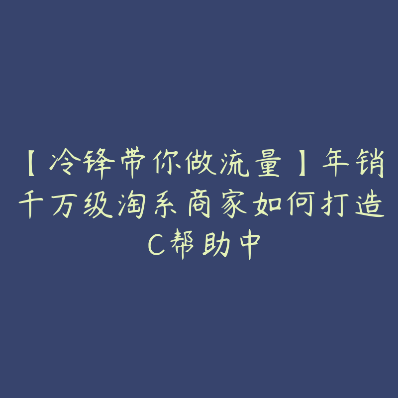 【冷锋带你做流量】年销千万级淘系商家如何打造�C帮助中-51自学联盟