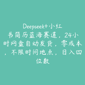 Deepseek+小红书简历蓝海赛道，24小时网盘自动发货，零成本，不限时间地点，日入四位数-51自学联盟