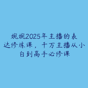 婉婉2025年主播的表达修炼课，千万主播从小白到高手必修课-51自学联盟