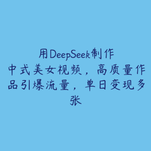 用DeepSeek制作中式美女视频，高质量作品引爆流量，单日变现多张-51自学联盟