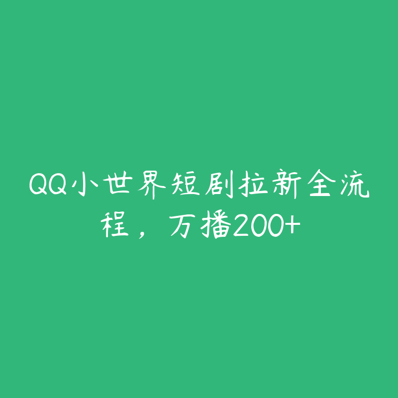 QQ小世界短剧拉新全流程，万播200+-51自学联盟