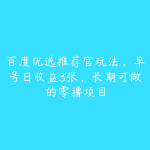 百度优选推荐官玩法，单号日收益3张，长期可做的零撸项目-51自学联盟