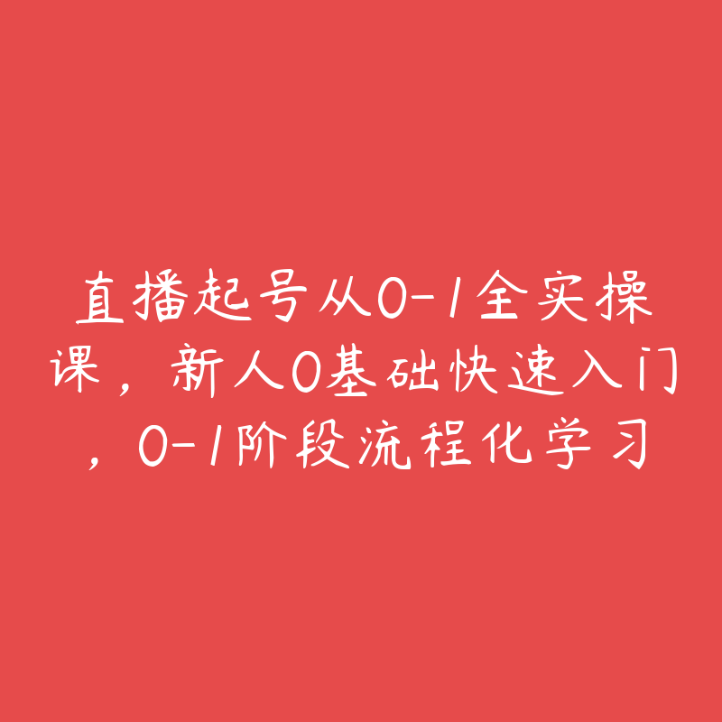 直播起号从0-1全实操课，新人0基础快速入门，0-1阶段流程化学习-51自学联盟