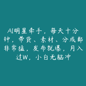 AI明星牵手，每天十分钟，带货、素材、分成都非常猛，发布就爆，月入过W，小白无脑冲-51自学联盟