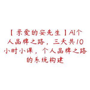 【亲爱的安先生】AI个人品牌之路，三天共10小时小课，个人品牌之路的系统构建-51自学联盟