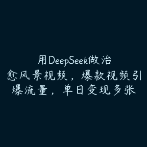 用DeepSeek做治愈风景视频，爆款视频引爆流量，单日变现多张-51自学联盟