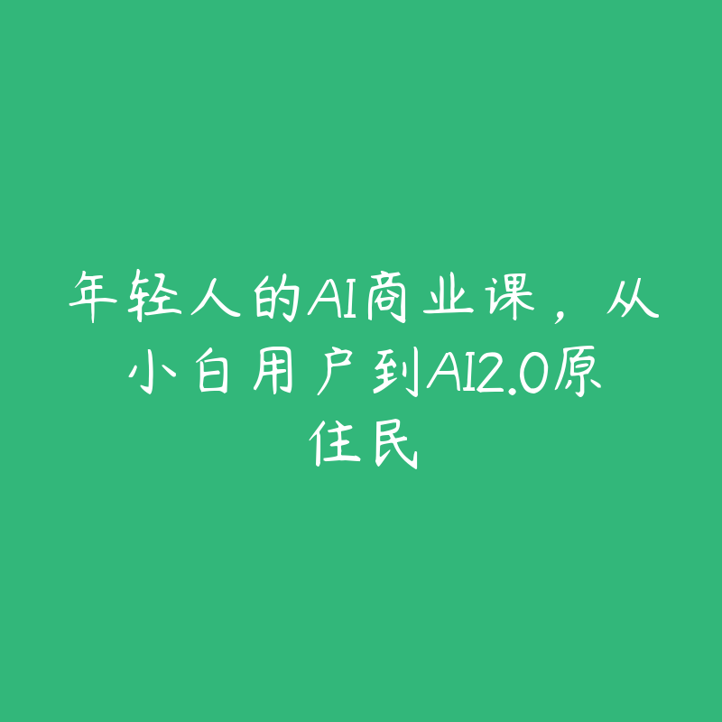 年轻人的AI商业课，从小白用户到AI2.0原住民-51自学联盟