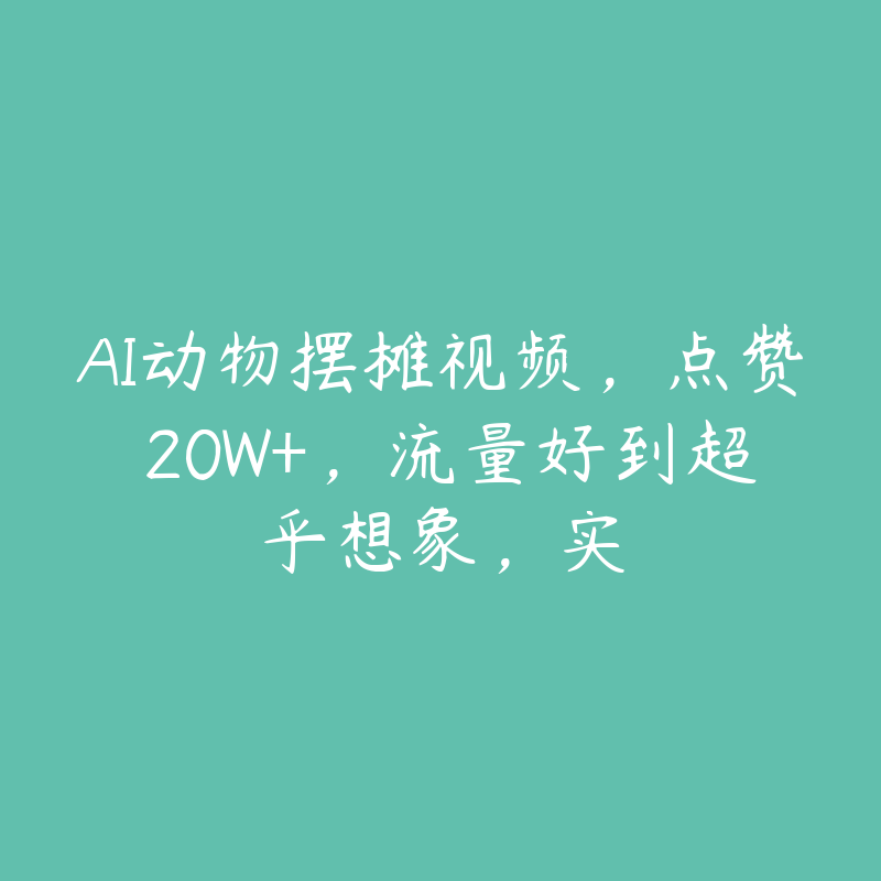 AI动物摆摊视频，点赞 20W+，流量好到超乎想象，实-51自学联盟