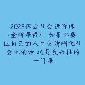 2025惊云社会进阶课(全新课程)，如果你要让自己的人生变清晰化社会化的话 这是我必推的一门课-51自学联盟