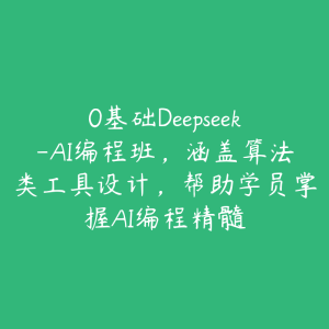 0基础Deepseek-AI编程班，涵盖算法类工具设计，帮助学员掌握AI编程精髓-51自学联盟