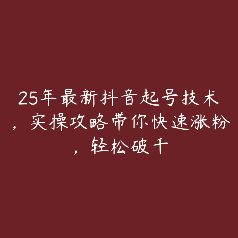 25年最新抖音起号技术，实操攻略带你快速涨粉，轻松破千-51自学联盟