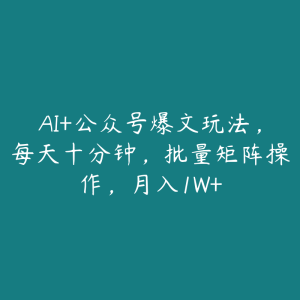 AI+公众号爆文玩法,每天十分钟,批量矩阵操作,月入1W+-51自学联盟