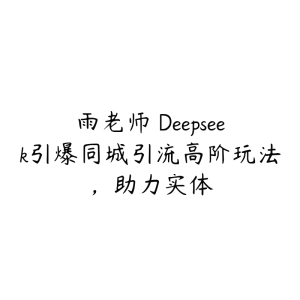 雨老师・Deepseek引爆同城引流高阶玩法，助力实体-51自学联盟