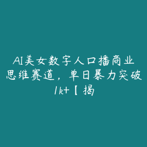 AI美女数字人口播商业思维赛道,单日暴力突破1k+【揭-51自学联盟