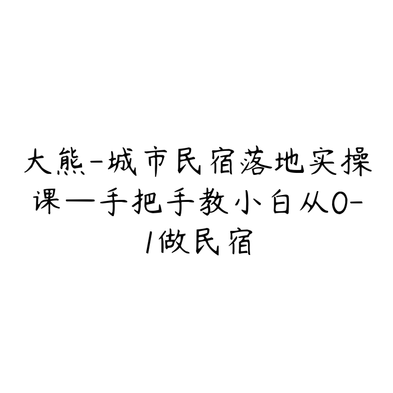 大熊-城市民宿落地实操课—手把手教小白从0-1做民宿