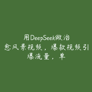 用DeepSeek做治愈风景视频,爆款视频引爆流量,单-51自学联盟