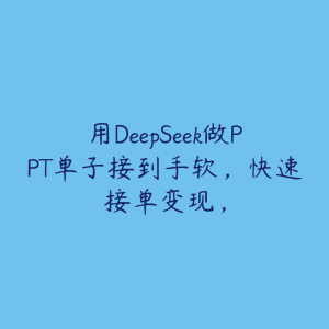用DeepSeek做PPT单子接到手软,快速接单变现,-51自学联盟