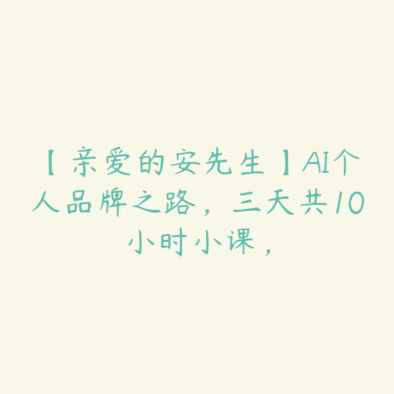 【亲爱的安先生】AI个人品牌之路，三天共10小时小课，