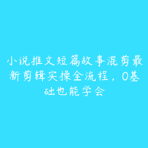 小说推文短篇故事混剪最新剪辑实操全流程,0基础也能学会-51自学联盟