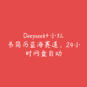 Deepseek+小红书简历蓝海赛道，24小时网盘自动-51自学联盟