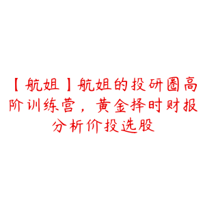 【航姐】航姐的投研圈高阶训练营,黄金择时财报分析价投选股-51自学联盟