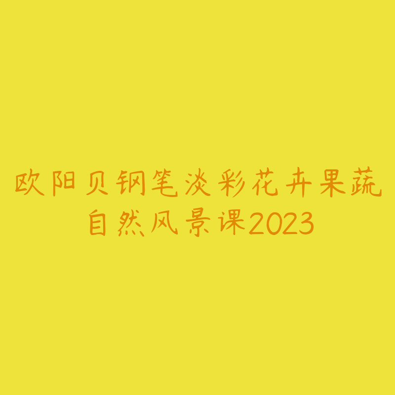 欧阳贝钢笔淡彩花卉果蔬自然风景课2023