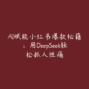 AI赋能小红书爆款秘籍:用DeepSeek轻松抓人性痛-51自学联盟