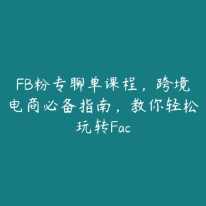 FB粉专聊单课程,跨境电商必备指南,教你轻松玩转Fac-51自学联盟
