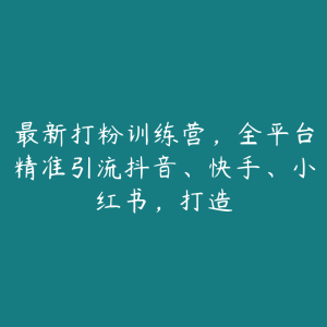 最新打粉训练营,全平台精准引流抖音、快手、小红书,打造-51自学联盟