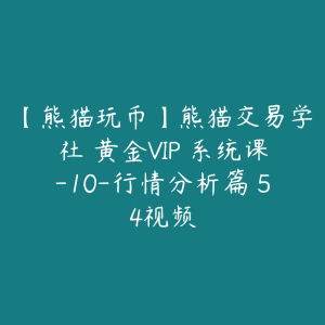 【熊猫玩币】熊猫交易学社 黄金VIP 系统课-10-行情分析篇 54视频-51自学联盟