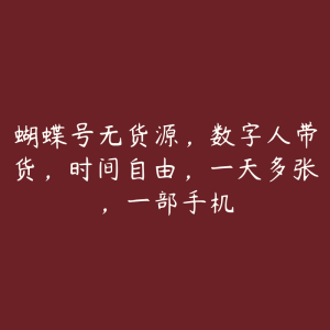 蝴蝶号无货源,数字人带货,时间自由,一天多张,一部手机-51自学联盟