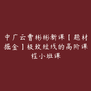 中广云曹彬彬新课【题材掘金】极致短线的高阶课程小班课-51自学联盟