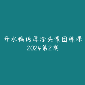 开水鸭伪厚涂头像团练课2024第2期-51自学联盟