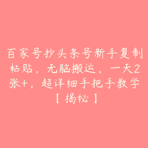 百家号抄头条号新手复制粘贴，无脑搬运，一天2张+，超详细手把手教学【揭秘】-51自学联盟