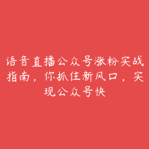 语音直播公众号涨粉实战指南,你抓住新风口,实现公众号快-51自学联盟