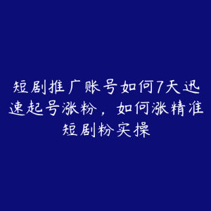 短剧推广账号如何7天迅速起号涨粉，如何涨精准短剧粉实操-51自学联盟