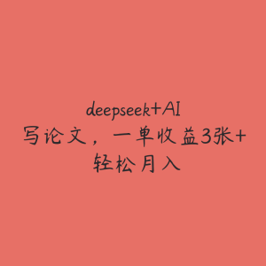 deepseek+AI写论文,一单收益3张+ 轻松月入-51自学联盟