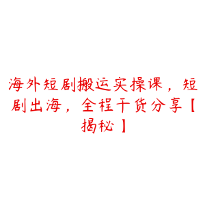 海外短剧搬运实操课,短剧出海,全程干货分享【揭秘】-51自学联盟