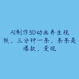 AI制作3D动画养生视频,三分钟一条,条条是爆款,变现-51自学联盟