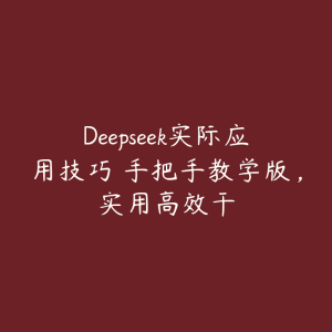 Deepseek实际应用技巧―手把手教学版,实用高效干-51自学联盟