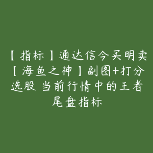 【指标】通达信今买明卖【海鱼之神】副图+打分选股 当前行情中的王者尾盘指标-51自学联盟