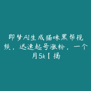 即梦AI生成猫咪黑帮视频,迅速起号涨粉,一个月5k【揭-51自学联盟