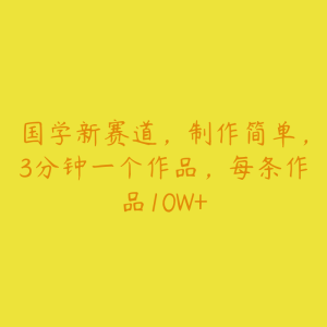 国学新赛道,制作简单,3分钟一个作品,每条作品10W+-51自学联盟