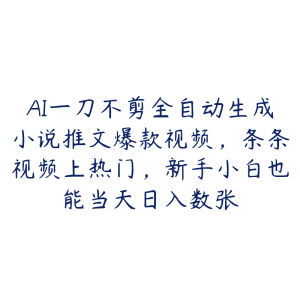AI一刀不剪全自动生成小说推文爆款视频,条条视频上热门,新手小白也能当天日入数张-51自学联盟