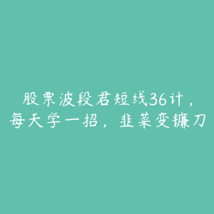 股票波段君短线36计，每天学一招，韭菜变镰刀-51自学联盟